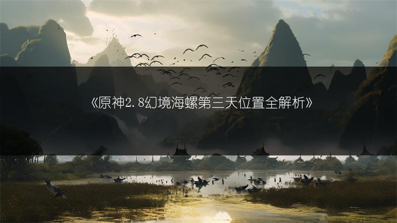 《原神2.8幻境海螺第三天位置全解析》