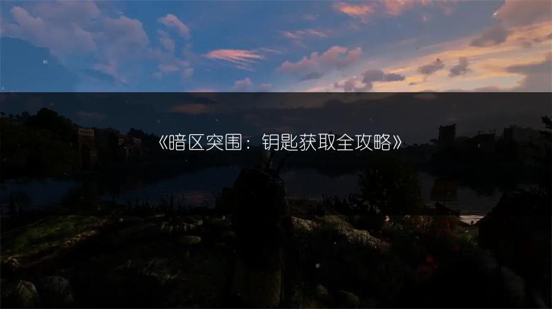 《暗区突围：钥匙获取全攻略》