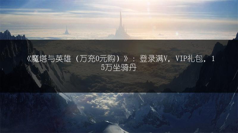 《魔塔与英雄（万充0元购）》：登录满V，VIP礼包，15万坐骑丹