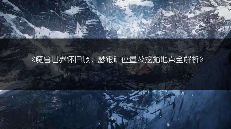 《魔兽世界怀旧服：瑟银矿位置及挖掘地点全解析》