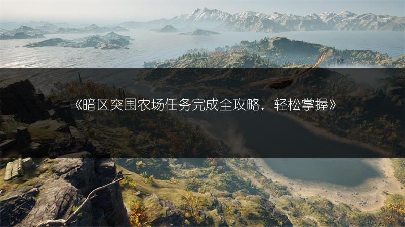 《暗区突围农场任务完成全攻略，轻松掌握》