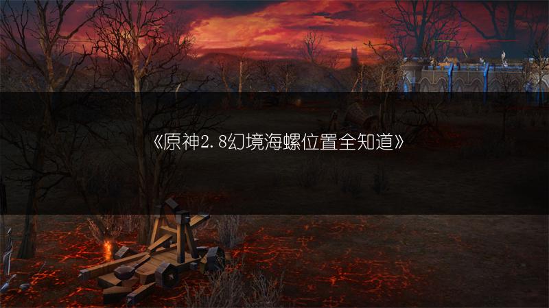 《原神2.8幻境海螺位置全知道》