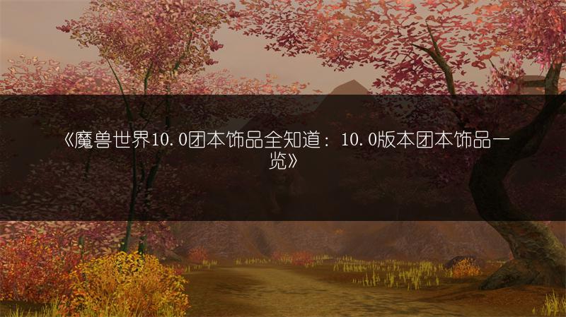《魔兽世界10.0团本饰品全知道：10.0版本团本饰品一览》