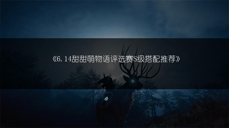 《6.14甜甜萌物语评选赛S级搭配推荐》