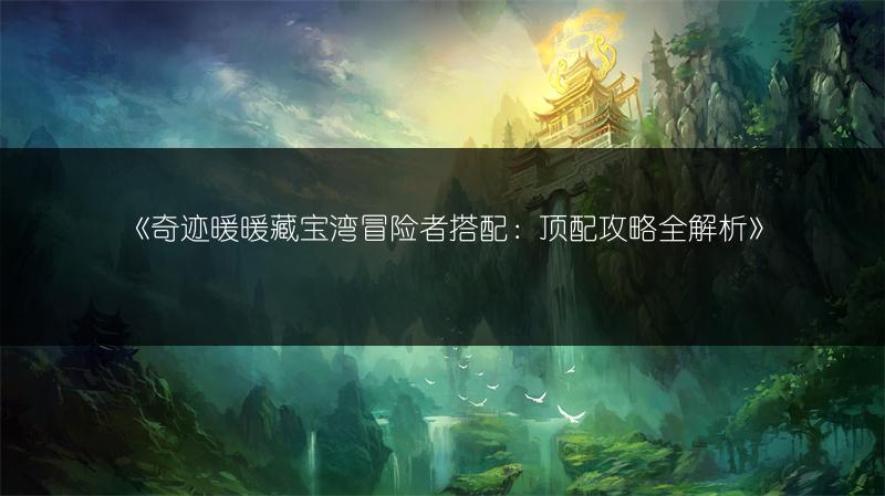 《奇迹暖暖藏宝湾冒险者搭配：顶配攻略全解析》