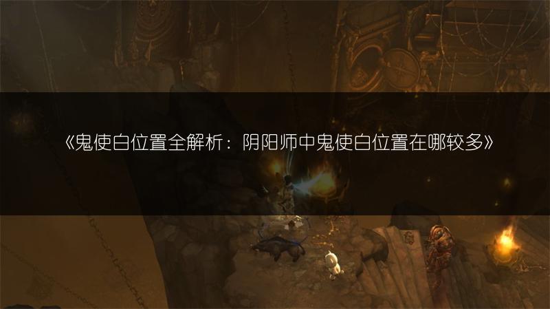 《鬼使白位置全解析：阴阳师中鬼使白位置在哪较多》