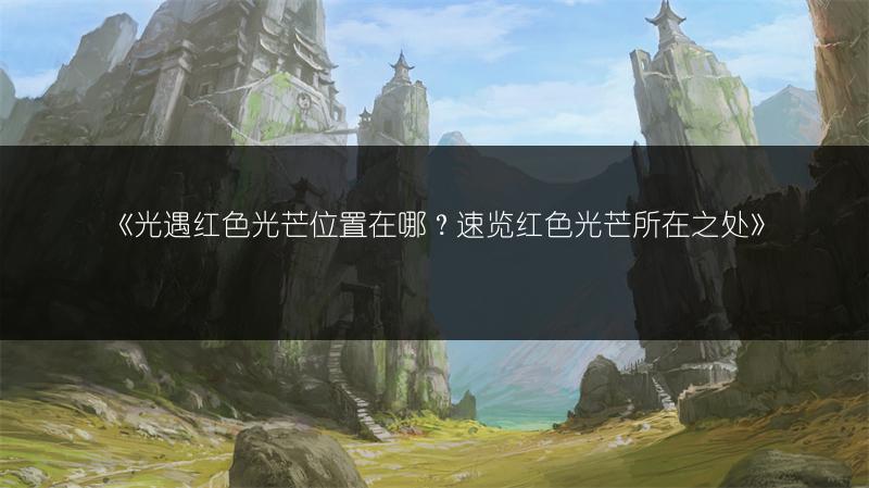 《光遇红色光芒位置在哪？速览红色光芒所在之处》