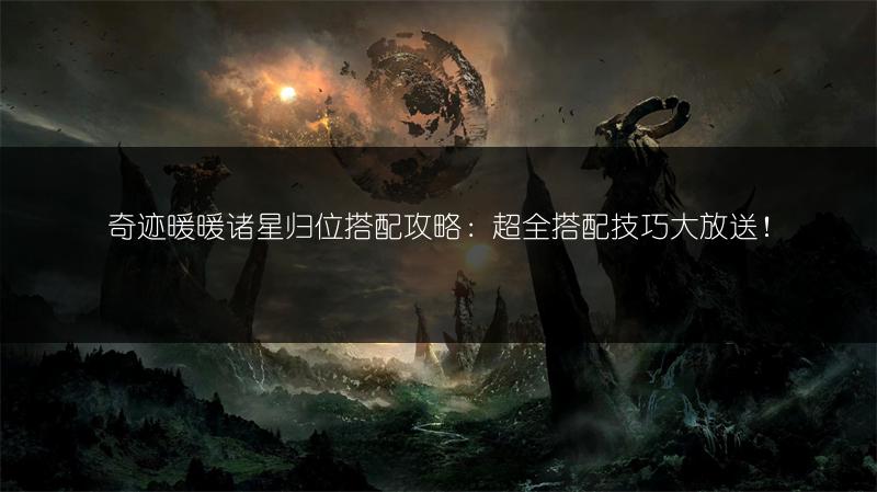 奇迹暖暖诸星归位搭配攻略：超全搭配技巧大放送！