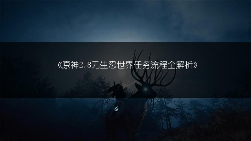 《原神2.8无生忍世界任务流程全解析》