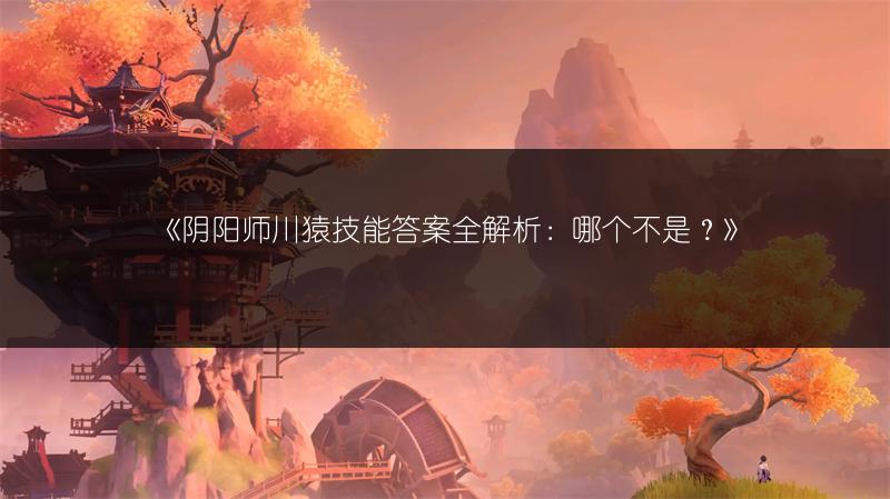 《阴阳师川猿技能答案全解析：哪个不是？》