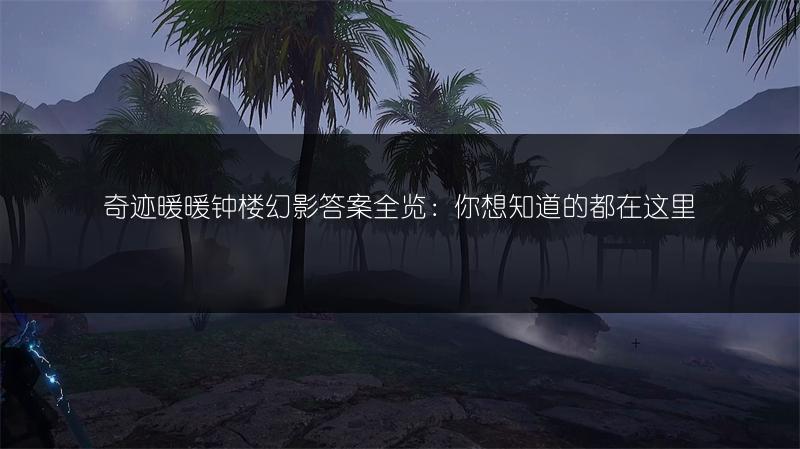 奇迹暖暖钟楼幻影答案全览：你想知道的都在这里
