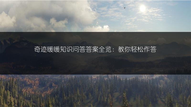 奇迹暖暖知识问答答案全览：教你轻松作答