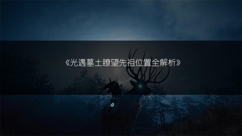 《光遇墓土瞭望先祖位置全解析》