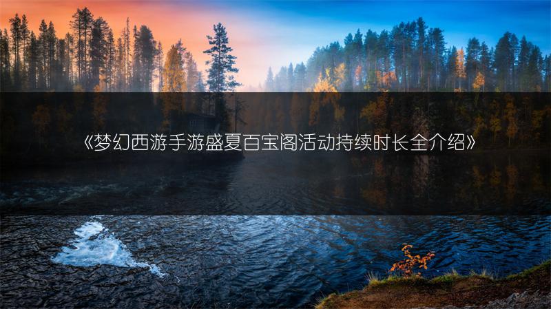 《梦幻西游手游盛夏百宝阁活动持续时长全介绍》