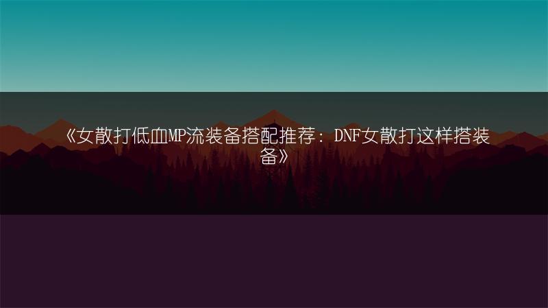 《女散打低血MP流装备搭配推荐：DNF女散打这样搭装备》