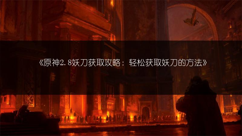 《原神2.8妖刀获取攻略：轻松获取妖刀的方法》