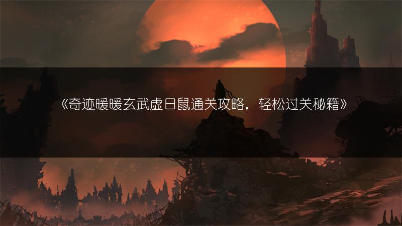 《奇迹暖暖玄武虚日鼠通关攻略，轻松过关秘籍》