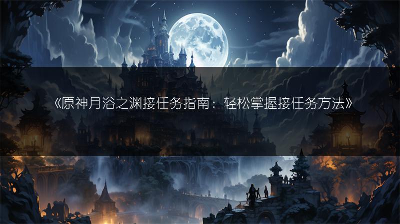 《原神月浴之渊接任务指南：轻松掌握接任务方法》