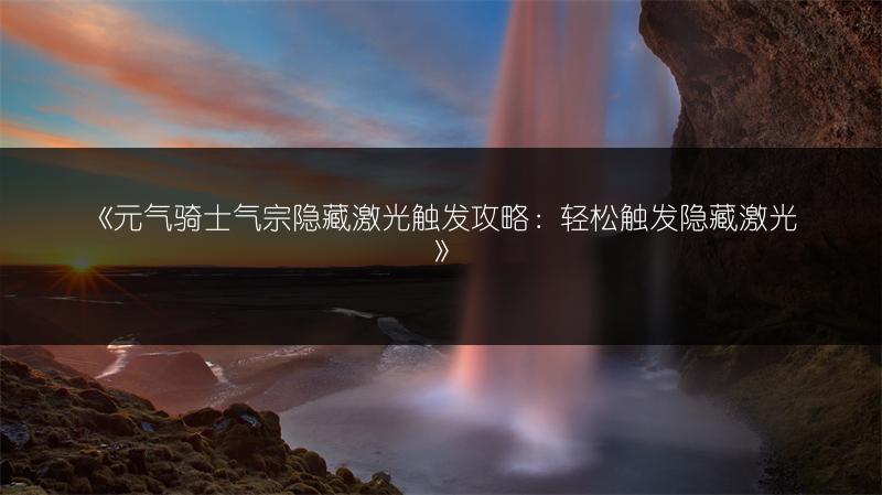 《元气骑士气宗隐藏激光触发攻略：轻松触发隐藏激光》