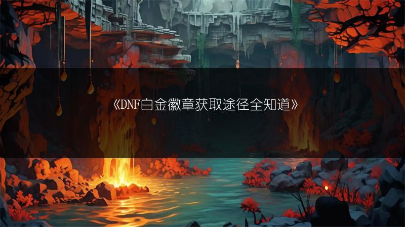 《DNF白金徽章获取途径全知道》