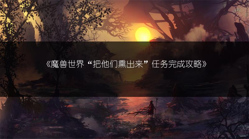 《魔兽世界“把他们熏出来”任务完成攻略》