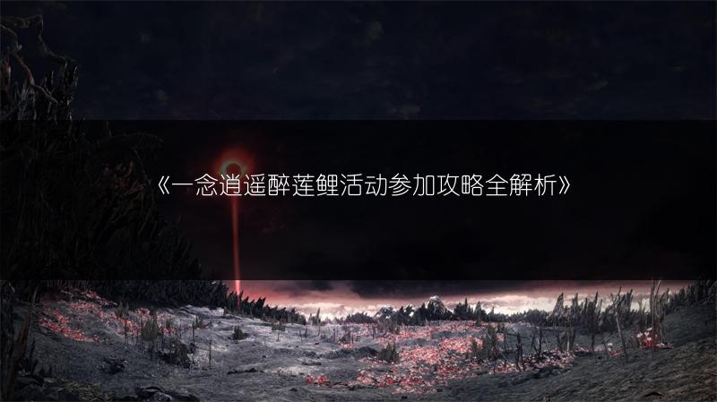 《一念逍遥醉莲鲤活动参加攻略全解析》