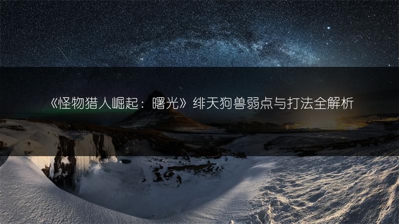 《怪物猎人崛起：曙光》绯天狗兽弱点与打法全解析