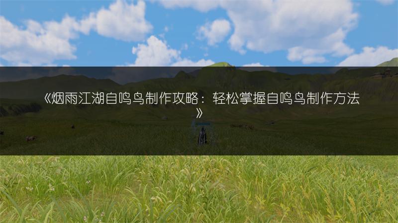 《烟雨江湖自鸣鸟制作攻略：轻松掌握自鸣鸟制作方法》