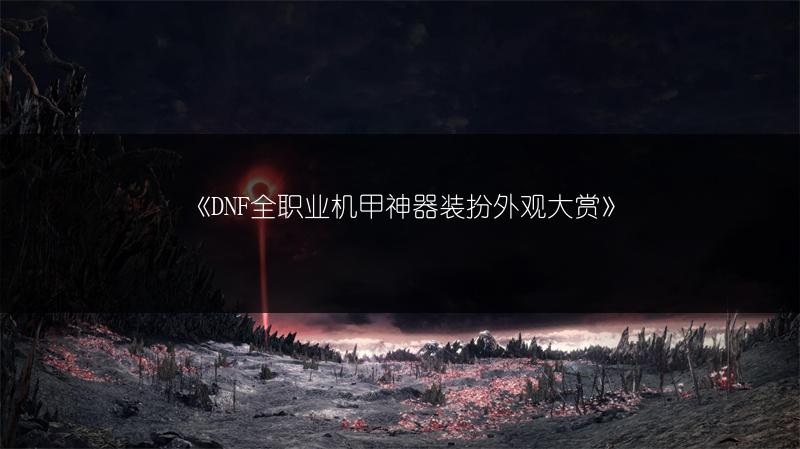 《DNF全职业机甲神器装扮外观大赏》
