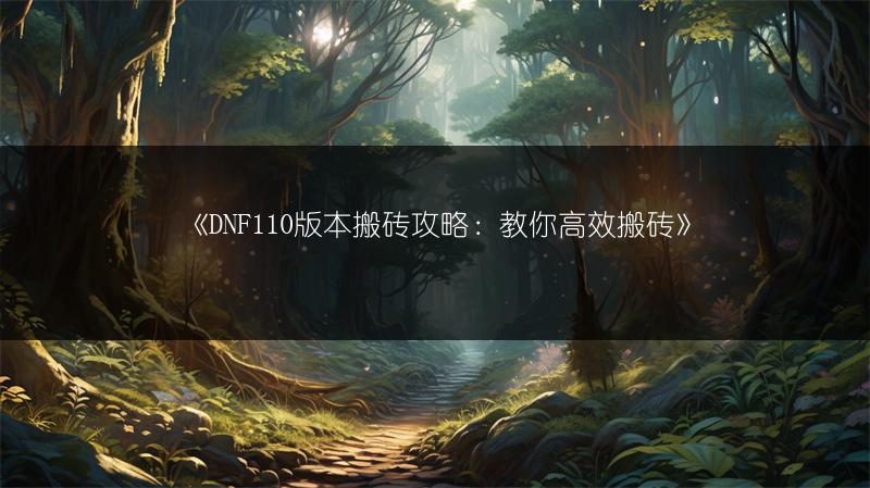 《DNF110版本搬砖攻略：教你高效搬砖》