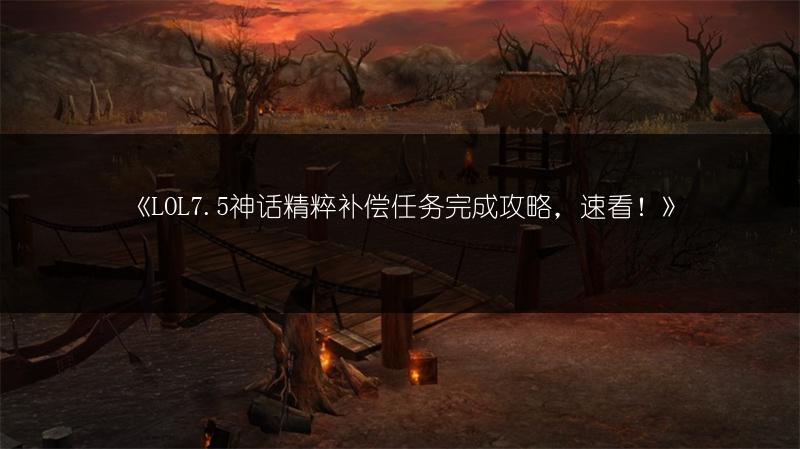 《LOL7.5神话精粹补偿任务完成攻略，速看！》