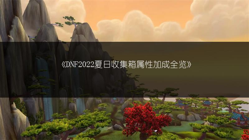 《DNF2022夏日收集箱属性加成全览》