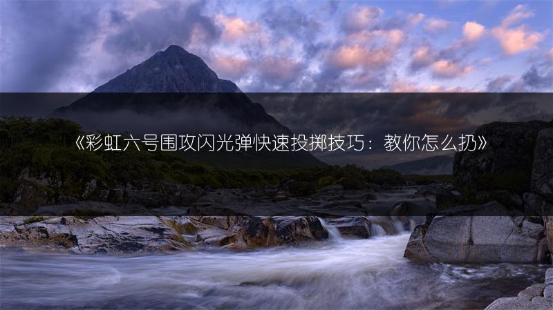 《彩虹六号围攻闪光弹快速投掷技巧：教你怎么扔》