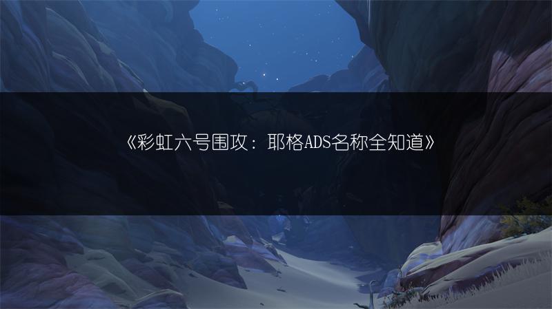 《彩虹六号围攻：耶格ADS名称全知道》