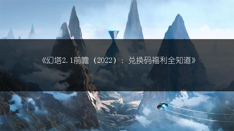 《幻塔2.1前瞻（2022）：兑换码福利全知道》