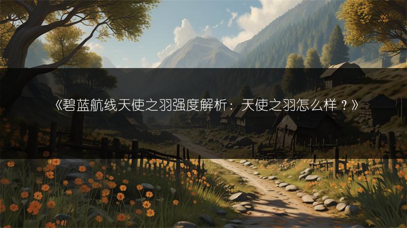 《碧蓝航线天使之羽强度解析：天使之羽怎么样？》