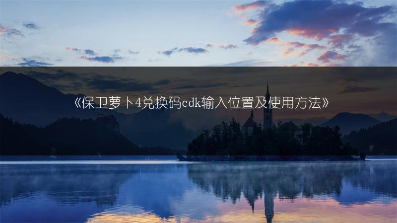 《保卫萝卜4兑换码cdk输入位置及使用方法》