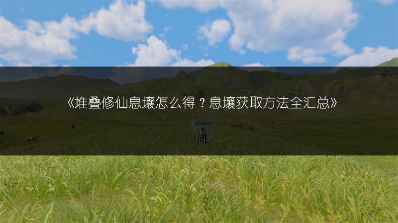 《堆叠修仙息壤怎么得？息壤获取方法全汇总》