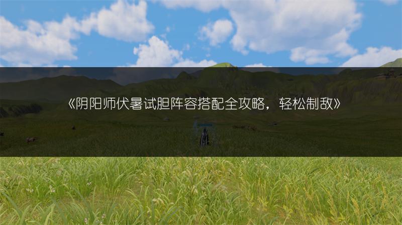 《阴阳师伏暑试胆阵容搭配全攻略，轻松制敌》