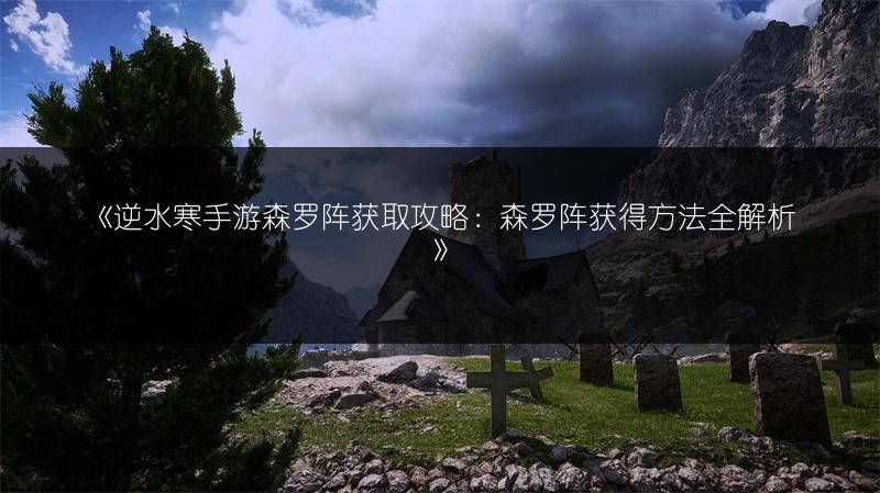 《逆水寒手游森罗阵获取攻略：森罗阵获得方法全解析》