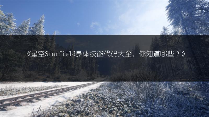《星空Starfield身体技能代码大全，你知道哪些？》