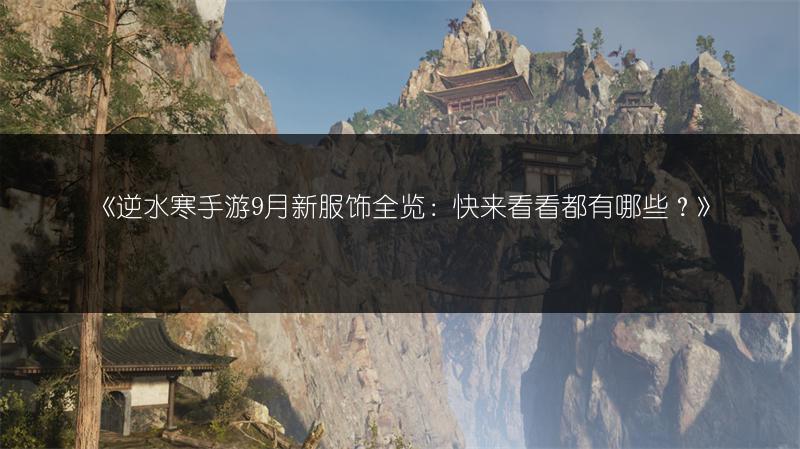 《逆水寒手游9月新服饰：快来看看都有哪些？》