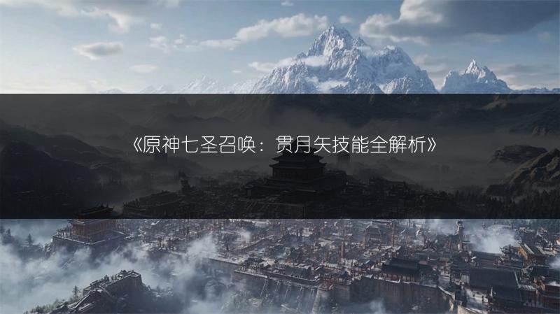 《原神七圣召唤：贯月矢技能全解析》