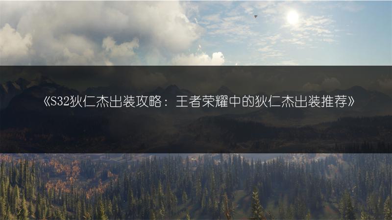《S32狄仁杰出装攻略：王者荣耀中的狄仁杰出装推荐》