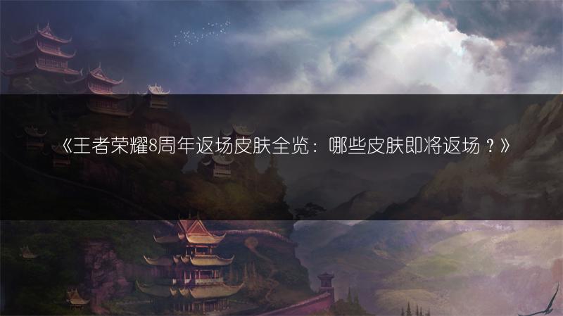 《王者荣耀8周年返场皮肤：哪些皮肤即将返场？》