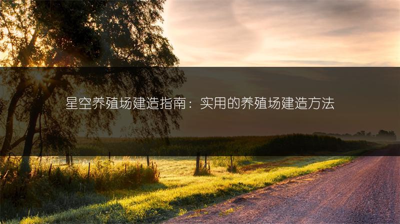星空养殖场建造指南:实用的养殖场建造方法