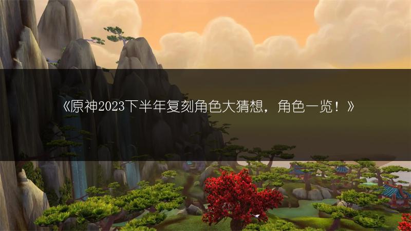 《原神2023下半年复刻角色大猜想，角色！》