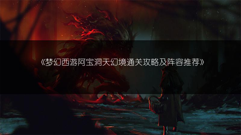 《梦幻西游阿宝洞天幻境通关攻略及阵容推荐》