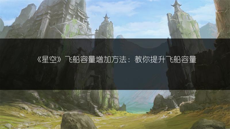 《星空》飞船容量增加方法：教你提升飞船容量