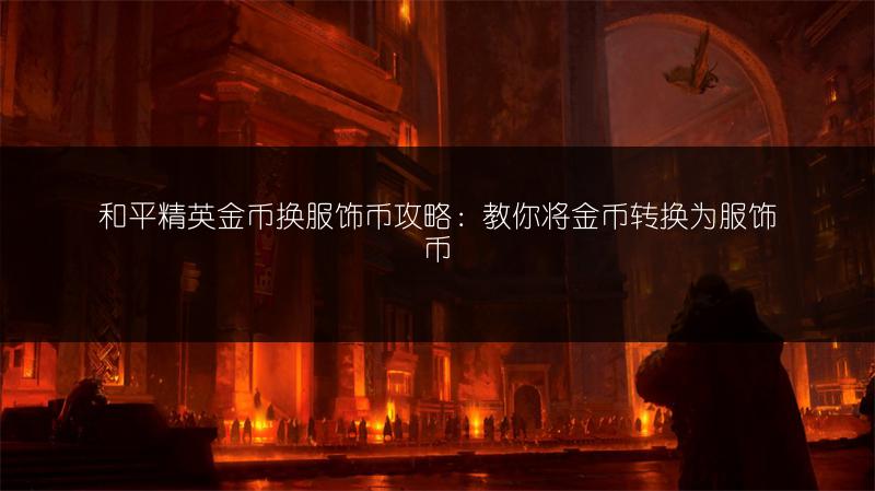 和平精英金币换服饰币攻略：教你将金币转换为服饰币